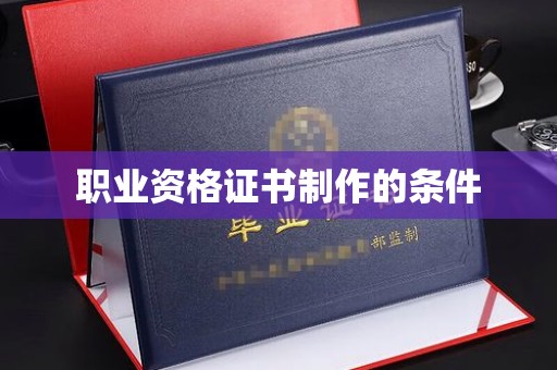 巧家职业资格证书制作的条件